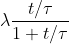 [tex]\lambda {t/\tau \over {1+t/\tau}}[/tex]